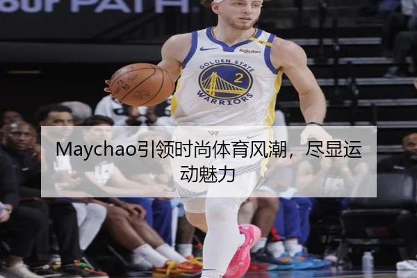 Maychao引领时尚体育风潮，尽显运动魅力