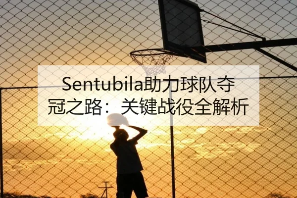 Sentubila助力球队夺冠之路：关键战役全解析