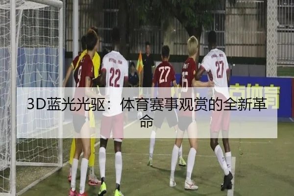 3D蓝光光驱：体育赛事观赏的全新革命
